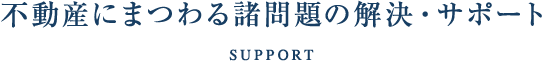 不動産にまつわる諸問題の解決・サポート